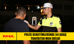 POLİS DENETİMLERİNDE 54 ARAÇ TRAFİKTEN MEN EDİLDİ