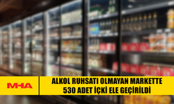 ALKOL RUHSATI OLMAYAN MARKETTE 530 ADET İÇKİ ELE GEÇİRİLDİ