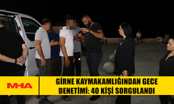 GİRNE KAYMAKAMLIĞINDAN GECE DENETİMİ: 40 KİŞİ SORGULANDI