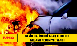 SEYİR HALİNDEKİ ARAÇ ELEKTRİK AKSAMI NEDENİYLE YANDI