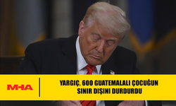 YARGIÇ, 600 GUATEMALALI ÇOCUĞUN SINIR DIŞINI DURDURDU
