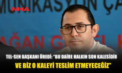 TEL-SEN BAŞKANI ÜREDİ: “BU DAİRE HALKIN SON KALESİDİR. VE BİZ O KALEYİ TESLİM ETMEYECEĞİZ”