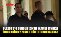 ÜLKEDE 310 GÜNDÜR İZİNSİZ İKAMET ETMEKLE İTHAM EDİLEN 2 ZANLI 3 GÜN TUTUKLU KALACAK