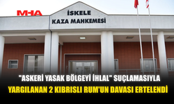 "ASKERİ YASAK BÖLGEYİ İHLAL" SUÇLAMASIYLA YARGILANAN 2 KIBRISLI RUM'UN DAVASI ERTELENDİ