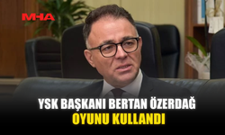 YSK BAŞKANI BERTAN ÖZERDAĞ OYUNU KULLANDI