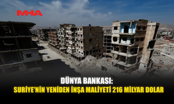 DÜNYA BANKASI: SURİYE'NİN YENİDEN İNŞA MALİYETİ 216 MİLYAR DOLAR