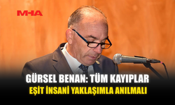 GÜRSEL BENAN: TÜM KAYIPLAR EŞİT İNSANİ YAKLAŞIMLA ANILMALI