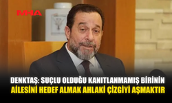 DENKTAŞ: SUÇLU OLDUĞU KANITLANMAMIŞ BİRİNİN AİLESİNİ HEDEF ALMAK AHLAKİ ÇİZGİYİ AŞMAKTIR