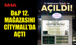 D&P 12. MAĞAZASINI CİTYMALL'DA AÇTI
