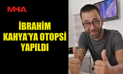 İBRAHİM KAHYA’YA OTOPSİ YAPILDI