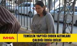 TEMİZLİK YAPTIĞI EVDEN ALTINLARI ÇALDIĞI İDDİA EDİLDİ