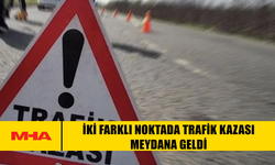 İKİ FARKLI NOKTADA TRAFİK KAZASI MEYDANA GELDİ
