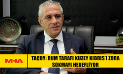 TAÇOY: RUM TARAFI KUZEY KIBRIS’I ZORA SOKMAYI HEDEFLİYOR