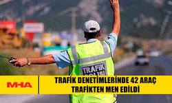 TRAFİK DENETİMLERİNDE 42 ARAÇ TRAFİKTEN MEN EDİLDİ
