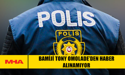 BAMİJİ TONY OMOLADE’DEN HABER ALINAMIYOR