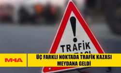 ÜÇ FARKLI NOKTADA TRAFİK KAZASI MEYDANA GELDİ