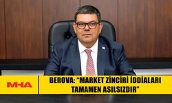 BEROVA: “MARKET ZİNCİRİ İDDİALARI TAMAMEN ASILSIZDIR”
