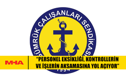 GÜÇ-SEN: GÜMRÜK VE LİMANLARDA PERSONEL EKSİKLİĞİ İŞLERİ AKSATIYOR