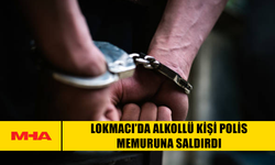 LOKMACI’DA ALKOLLÜ KİŞİ POLİS MEMURUNA SALDIRDI