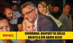 ERHÜRMAN, ARAPKÖY’DE BÖLGE HALKIYLA BİR ARAYA GELDİ