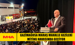 GAZİMAĞUSA MARAŞ MAHALLE GEZİLERİ MİTİNG HAVASINDA GEÇİYOR