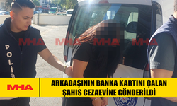 ARKADAŞININ BANKA KARTINI ÇALAN ŞAHIS CEZAEVİNE GÖNDERİLDİ