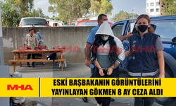 ESKİ BAŞBAKANIN GÖRÜNTÜLERİNİ YAYINLAYAN GÖKMEN 8 AY CEZA ALDI