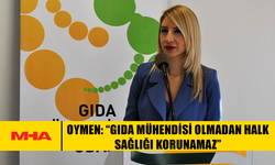 OYMEN: “GIDA MÜHENDİSİ OLMADAN HALK SAĞLIĞI KORUNAMAZ”