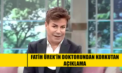FATİH ÜREK’İN DOKTORUNDAN KORKUTAN AÇIKLAMA