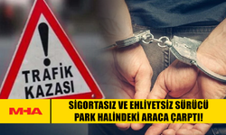 SİGORTASIZ VE EHLİYETSİZ SÜRÜCÜ PARK HALİNDEKİ ARACA ÇARPTI!