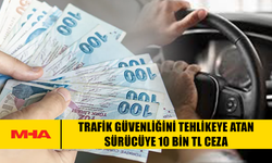 TRAFİK GÜVENLİĞİNİ TEHLİKEYE ATAN SÜRÜCÜYE 10 BİN TL CEZA