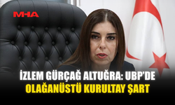 İZLEM GÜRÇAĞ ALTUĞRA: UBP’DE OLAĞANÜSTÜ KURULTAY ŞART