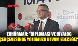 ERHÜRMAN: “DİPLOMASİ VE DİYALOG ÖNCELİĞİMİZ OLACAK”