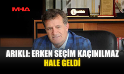 ARIKLI: ERKEN SEÇİM KAÇINILMAZ HALE GELDİ