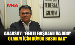 AKANSOY: “GENEL BAŞKANLIĞA ADAY OLMAM İÇİN BÜYÜK BASKI VAR”