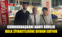 CUMHURBAŞKANI ADAYI GÜRLEK HALK ZİYARETLERİNE DEVAM EDİYOR