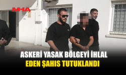 ASKERİ YASAK BÖLGEYİ İHLAL EDEN ŞAHIS TUTUKLANDI