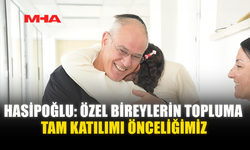 HASİPOĞLU: ÖZEL BİREYLERİN TOPLUMA TAM KATILIMI ÖNCELİĞİMİZ