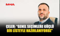 ÇELER: “GENEL SEÇİMLERE GÜÇLÜ BİR LİSTEYLE HAZIRLANIYORUZ”