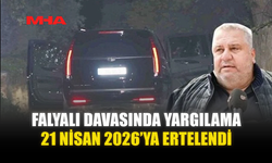 FALYALI DAVASINDA YARGILAMA 21 NİSAN 2026’YA ERTELENDİ