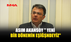 ASIM AKANSOY " YENİ BİR DÖNEMİN EŞİĞŞNDEYİZ"