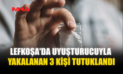 LEFKOŞA'DA UY*ŞTURUCUYLA YAKALANAN 3 KİŞİ TUTUKLANDI
