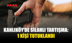 KANLIKÖY’DE SİLAHLI TARTIŞMA: 1 KİŞİ TUTUKLANDI