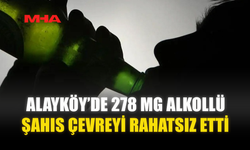 ALAYKÖY’DE 278 MG ALKOLLÜ ŞAHIS ÇEVREYİ RAHATSIZ ETTİ