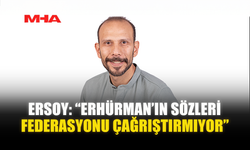 ERSOY: “ERHÜRMAN’IN SÖZLERİ FEDERASYONU ÇAĞRIŞTIRMIYOR”