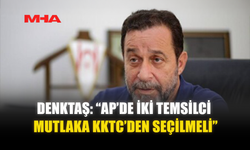 DENKTAŞ: “AP’DE İKİ TEMSİLCİ MUTLAKA KKTC’DEN SEÇİLMELİ”