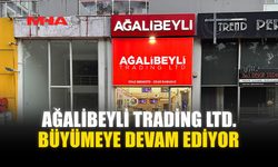 AĞALİBEYLİ TRADİNG LTD. BÜYÜMEYE DEVAM EDİYOR