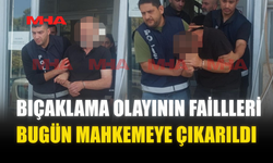 BIÇAKLAMA OLAYININ FAİLLLERİ BUGÜN MAHKEMEYE ÇIKARILDI