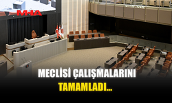 MECLİSİ ÇALIŞMALARINI TAMAMLADI…