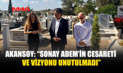 AKANSOY: “SONAY ADEM’İN CESARETİ VE VİZYONU UNUTULMADI”